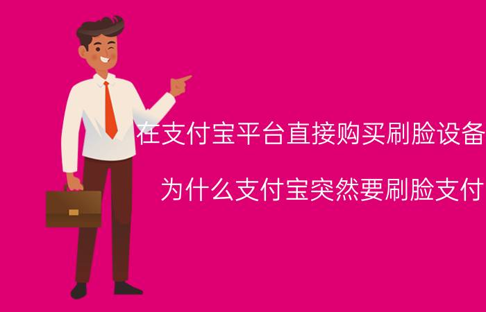 在支付宝平台直接购买刷脸设备吗 为什么支付宝突然要刷脸支付？